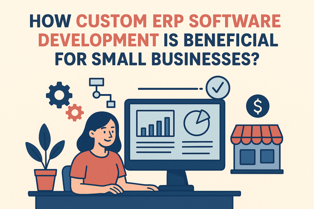 How Custom ERP Software Development is Beneficial for Small Businesses? 